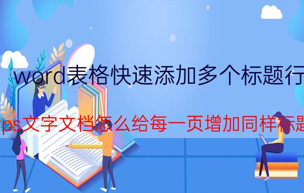 word表格快速添加多个标题行 wps文字文档怎么给每一页增加同样标题？